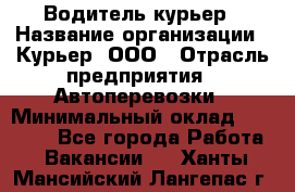 Водитель-курьер › Название организации ­ Курьер, ООО › Отрасль предприятия ­ Автоперевозки › Минимальный оклад ­ 22 000 - Все города Работа » Вакансии   . Ханты-Мансийский,Лангепас г.